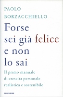 Forse sei già felice e non lo sai: il primo manuale di crescita personale realistica e sostenibile